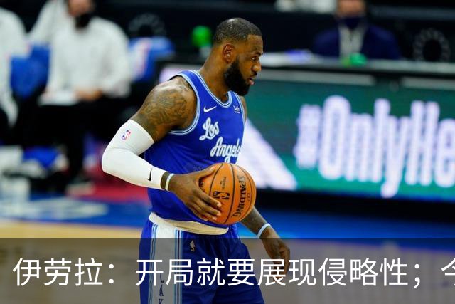 伊劳拉：开局就要展现侵略性；今天所有后卫表现都堪称现象级