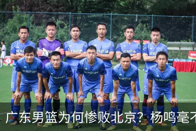 广东男篮为何惨败北京？杨鸣毫不留情一针见血！球迷想念杜锋！