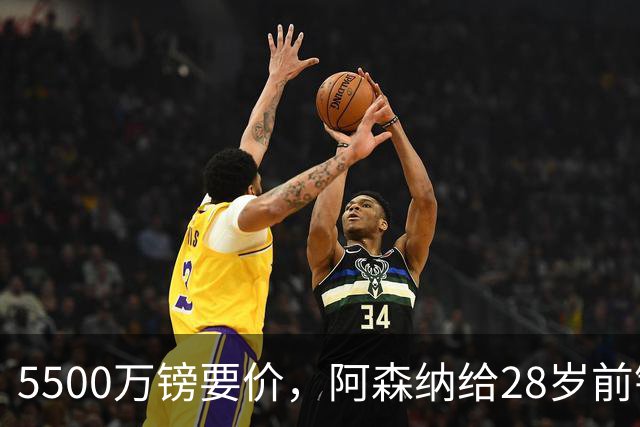 5500万镑要价，阿森纳给28岁前锋标了原价